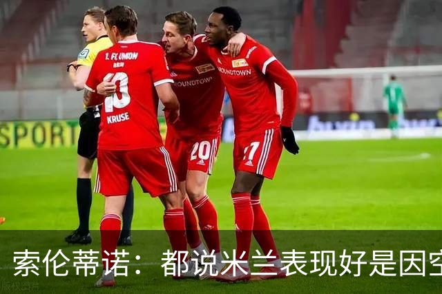 索伦蒂诺：都说米兰表现好是因空场 现在仍很强势